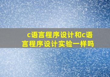 c语言程序设计和c语言程序设计实验一样吗