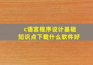 c语言程序设计基础知识点下载什么软件好