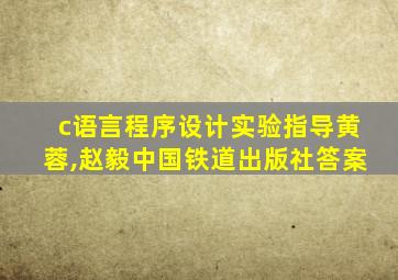 c语言程序设计实验指导黄蓉,赵毅中国铁道出版社答案