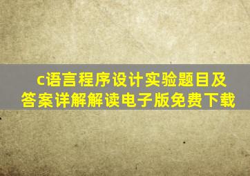 c语言程序设计实验题目及答案详解解读电子版免费下载