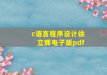 c语言程序设计徐立辉电子版pdf