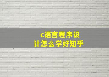 c语言程序设计怎么学好知乎