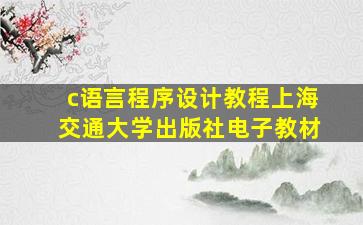 c语言程序设计教程上海交通大学出版社电子教材