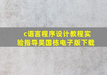 c语言程序设计教程实验指导吴国栋电子版下载