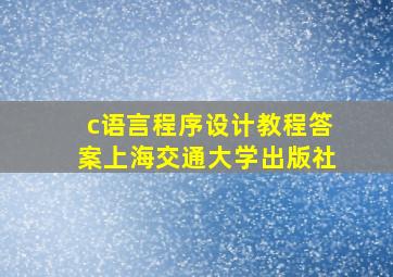 c语言程序设计教程答案上海交通大学出版社