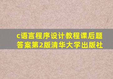 c语言程序设计教程课后题答案第2版清华大学出版社