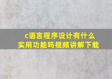 c语言程序设计有什么实用功能吗视频讲解下载