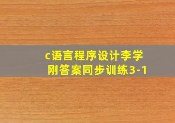 c语言程序设计李学刚答案同步训练3-1