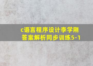 c语言程序设计李学刚答案解析同步训练5-1