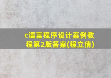 c语言程序设计案例教程第2版答案(程立倩)