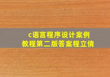 c语言程序设计案例教程第二版答案程立倩