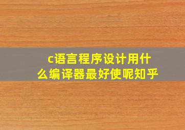 c语言程序设计用什么编译器最好使呢知乎