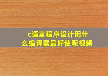 c语言程序设计用什么编译器最好使呢视频