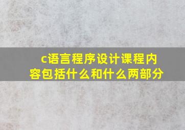 c语言程序设计课程内容包括什么和什么两部分