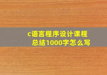 c语言程序设计课程总结1000字怎么写