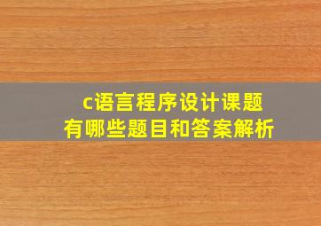 c语言程序设计课题有哪些题目和答案解析