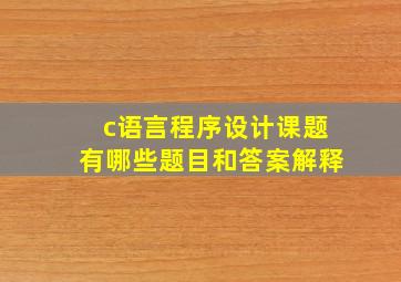 c语言程序设计课题有哪些题目和答案解释