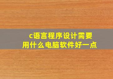 c语言程序设计需要用什么电脑软件好一点