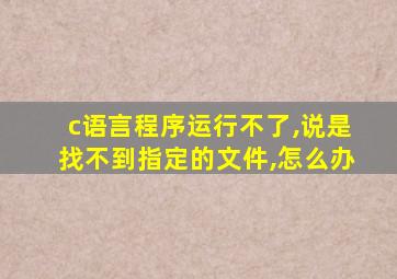 c语言程序运行不了,说是找不到指定的文件,怎么办