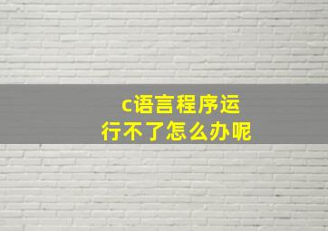 c语言程序运行不了怎么办呢