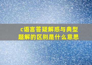 c语言答疑解惑与典型题解的区别是什么意思