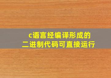 c语言经编译形成的二进制代码可直接运行