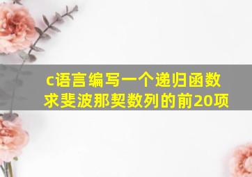 c语言编写一个递归函数求斐波那契数列的前20项