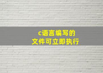 c语言编写的文件可立即执行