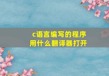 c语言编写的程序用什么翻译器打开