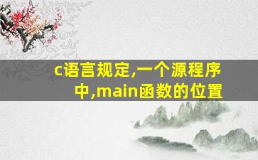 c语言规定,一个源程序中,main函数的位置