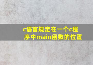 c语言规定在一个c程序中main函数的位置