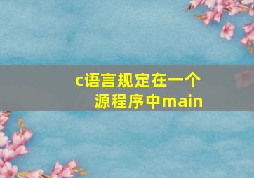 c语言规定在一个源程序中main