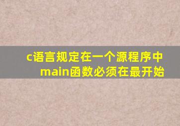 c语言规定在一个源程序中main函数必须在最开始