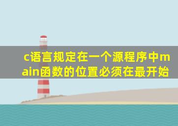 c语言规定在一个源程序中main函数的位置必须在最开始