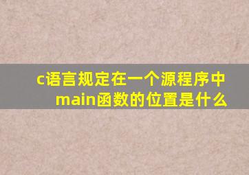 c语言规定在一个源程序中main函数的位置是什么