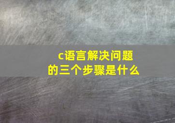 c语言解决问题的三个步骤是什么