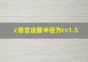 c语言设圆半径为r=1.5