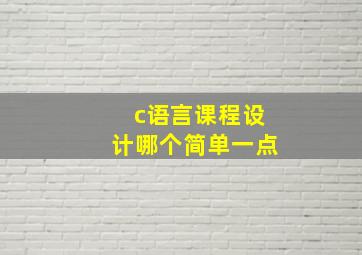 c语言课程设计哪个简单一点