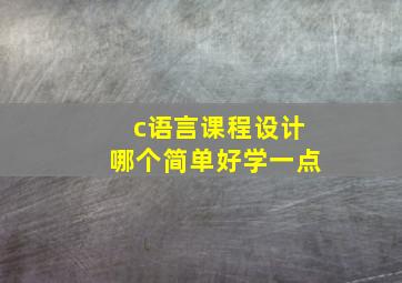 c语言课程设计哪个简单好学一点