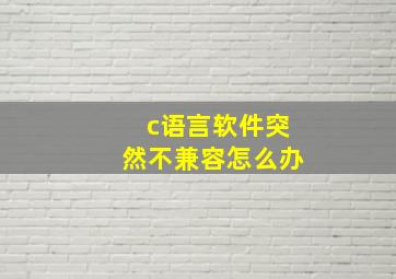 c语言软件突然不兼容怎么办