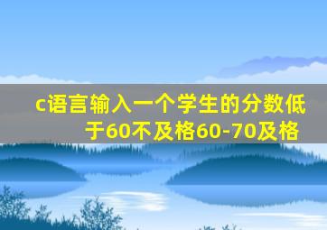 c语言输入一个学生的分数低于60不及格60-70及格