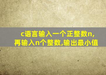 c语言输入一个正整数n,再输入n个整数,输出最小值