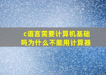 c语言需要计算机基础吗为什么不能用计算器