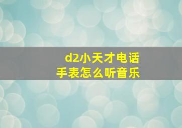 d2小天才电话手表怎么听音乐