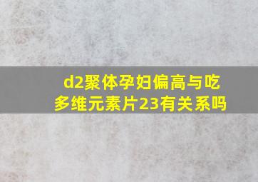 d2聚体孕妇偏高与吃多维元素片23有关系吗