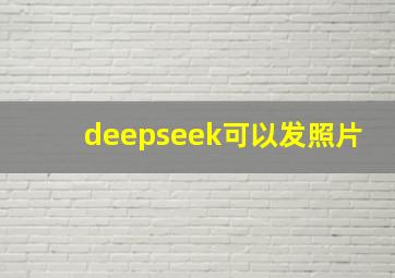 deepseek可以发照片