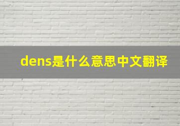 dens是什么意思中文翻译