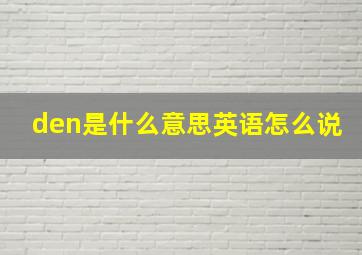 den是什么意思英语怎么说