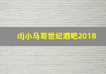 dj小马哥世纪酒吧2018