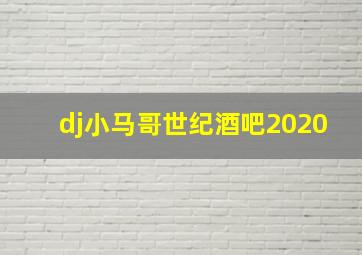 dj小马哥世纪酒吧2020